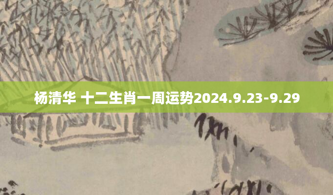 杨清华 十二生肖一周运势2024.9.23-9.29