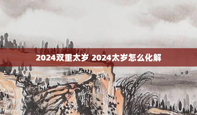 2024双重太岁 2024太岁怎么化解
