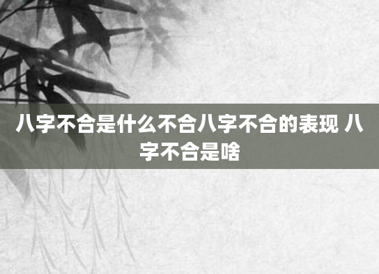 八字不合是什么不合八字不合的表现 八字不合是啥