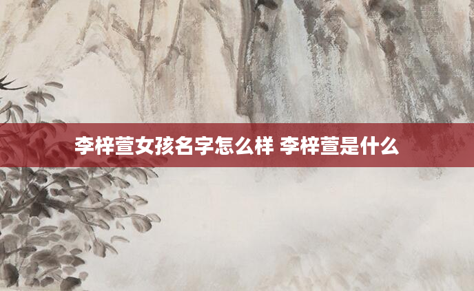 李梓萱女孩名字怎么样 李梓萱是什么