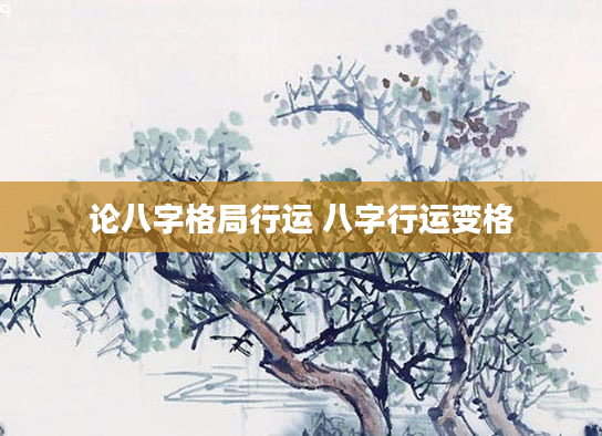 论八字格局行运 八字行运变格
