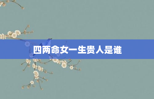 四两命女一生贵人是谁