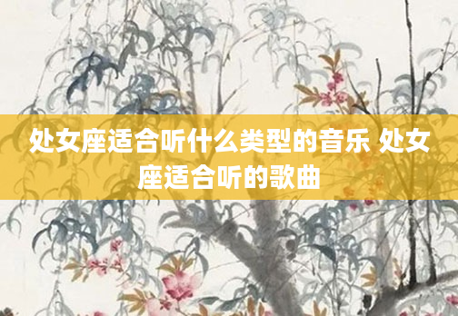 处女座适合听什么类型的音乐 处女座适合听的歌曲