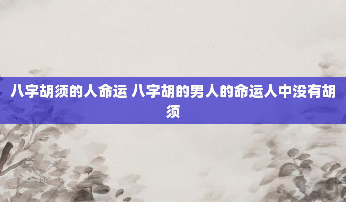 八字胡须的人命运 八字胡的男人的命运人中没有胡须
