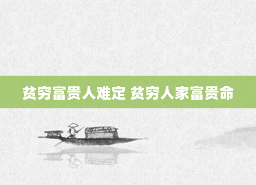 贫穷富贵人难定 贫穷人家富贵命