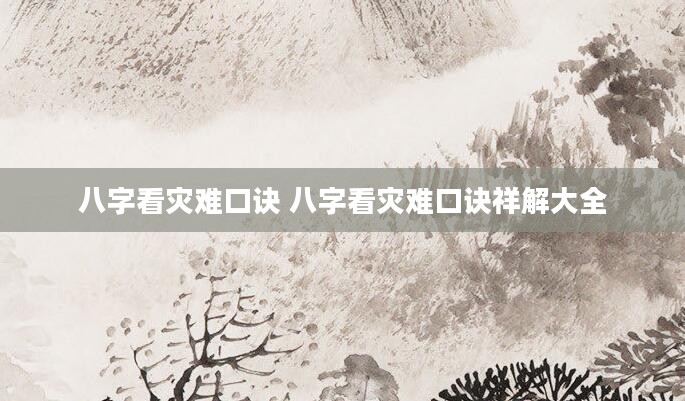 八字看灾难口诀 八字看灾难口诀祥解大全