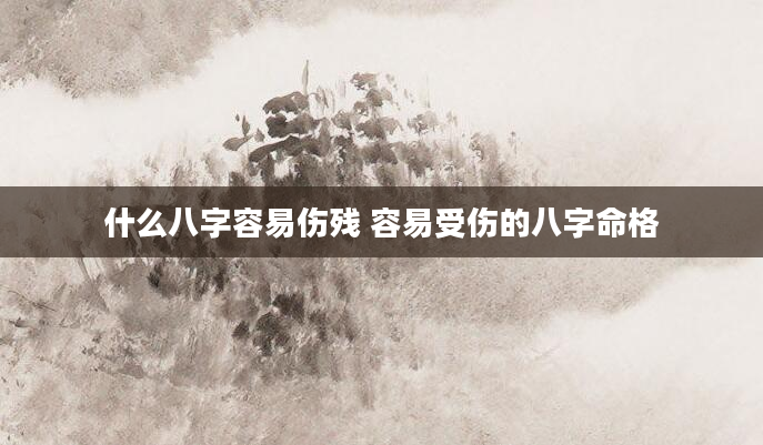 什么八字容易伤残 容易受伤的八字命格