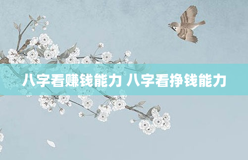 八字看赚钱能力 八字看挣钱能力