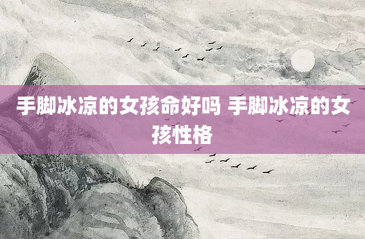 手脚冰凉的女孩命好吗 手脚冰凉的女孩性格