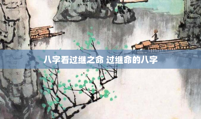 八字看过继之命 过继命的八字