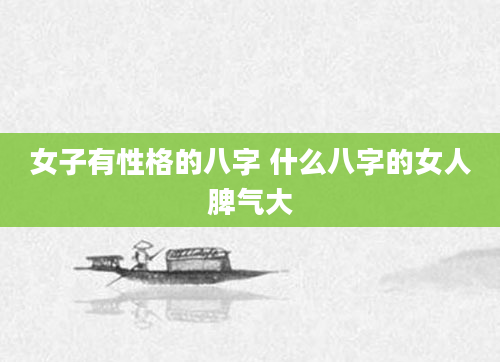 女子有性格的八字 什么八字的女人脾气大