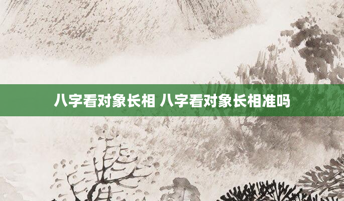 八字看对象长相 八字看对象长相准吗