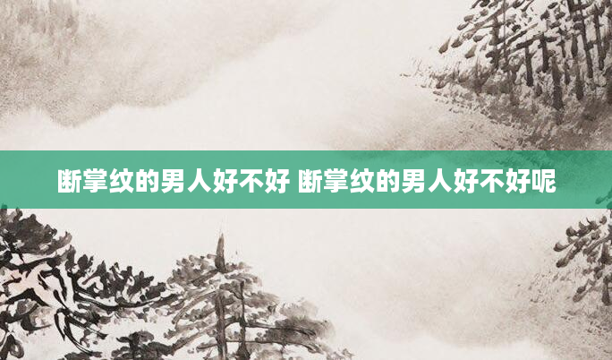断掌纹的男人好不好 断掌纹的男人好不好呢