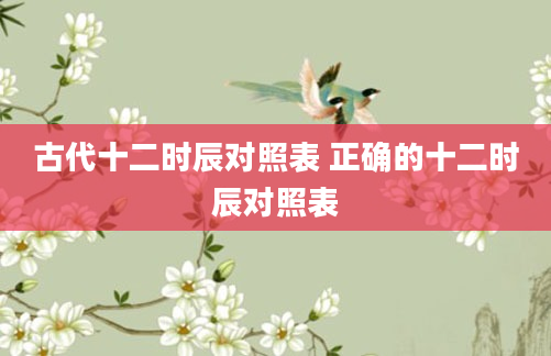 古代十二时辰对照表 正确的十二时辰对照表