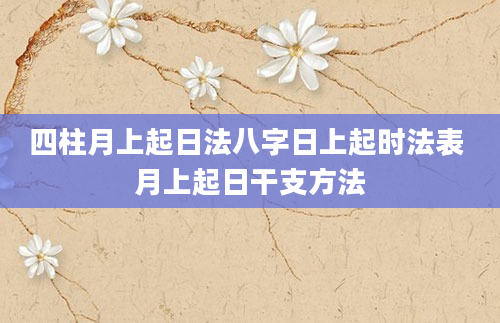 四柱月上起日法八字日上起时法表 月上起日干支方法
