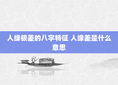 人缘极差的八字特征 人缘差是什么意思