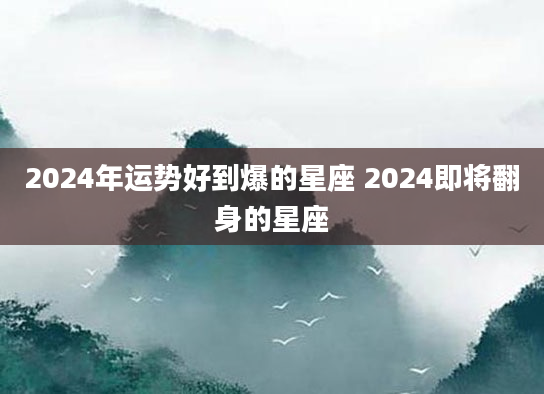 2024年运势好到爆的星座 2024即将翻身的星座