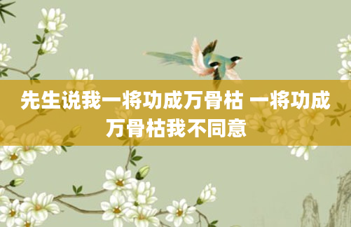 先生说我一将功成万骨枯 一将功成万骨枯我不同意