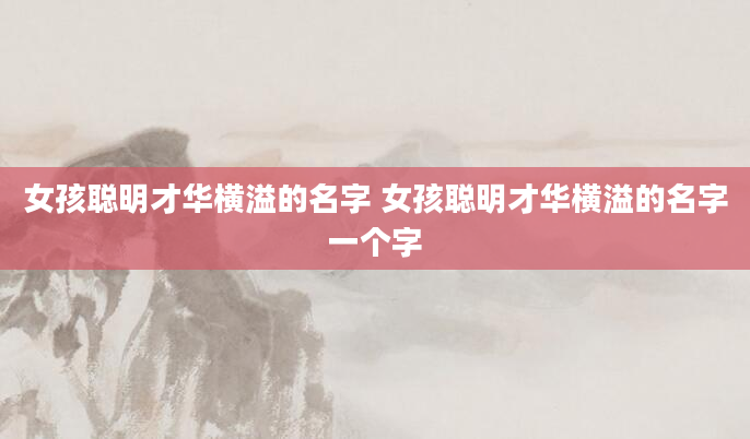 女孩聪明才华横溢的名字 女孩聪明才华横溢的名字一个字