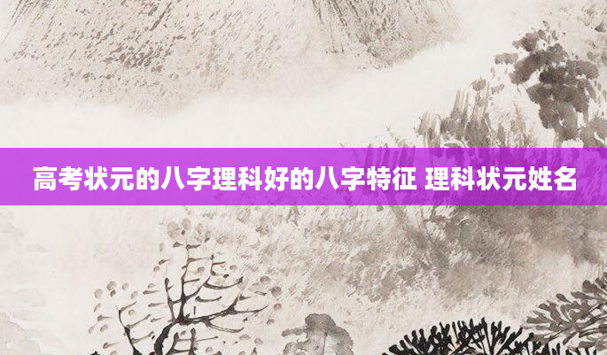 高考状元的八字理科好的八字特征 理科状元姓名