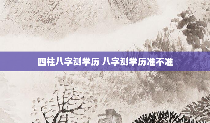 四柱八字测学历 八字测学历准不准