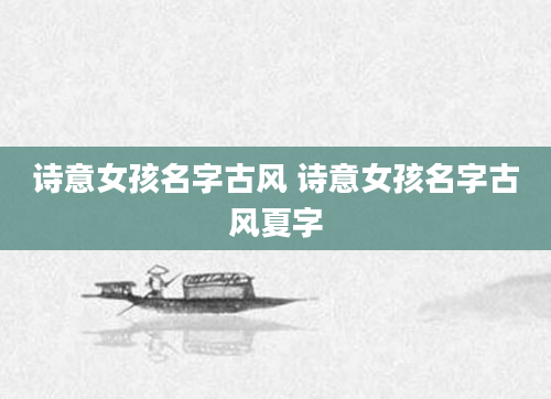 诗意女孩名字古风 诗意女孩名字古风夏字