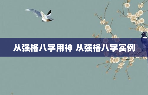 从强格八字用神 从强格八字实例