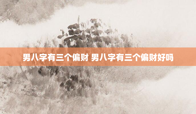 男八字有三个偏财 男八字有三个偏财好吗