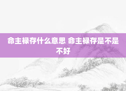 命主禄存什么意思 命主禄存是不是不好