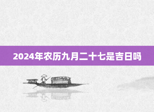 2024年农历九月二十七是吉日吗