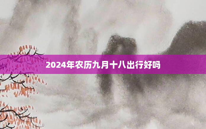 2024年农历九月十八出行好吗