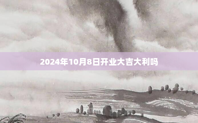 2024年10月8日开业大吉大利吗