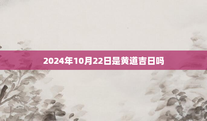 2024年10月22日是黄道吉日吗