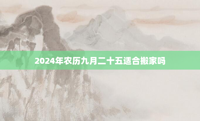 2024年农历九月二十五适合搬家吗