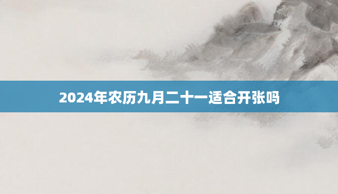 2024年农历九月二十一适合开张吗