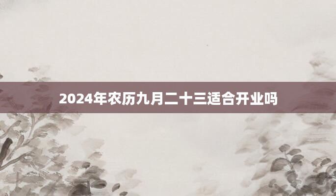 2024年农历九月二十三适合开业吗
