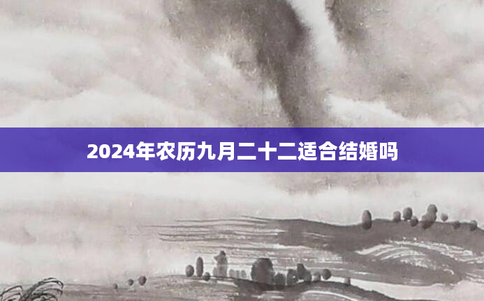 2024年农历九月二十二适合结婚吗