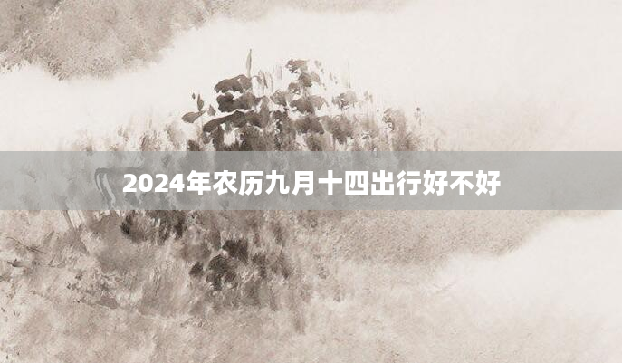 2024年农历九月十四出行好不好