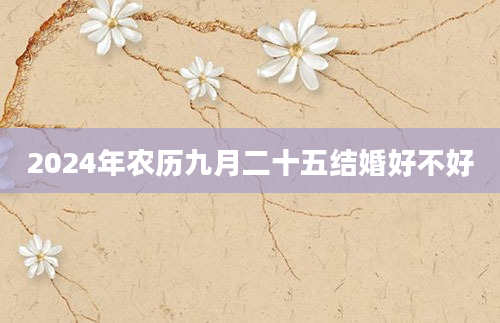 2024年农历九月二十五结婚好不好
