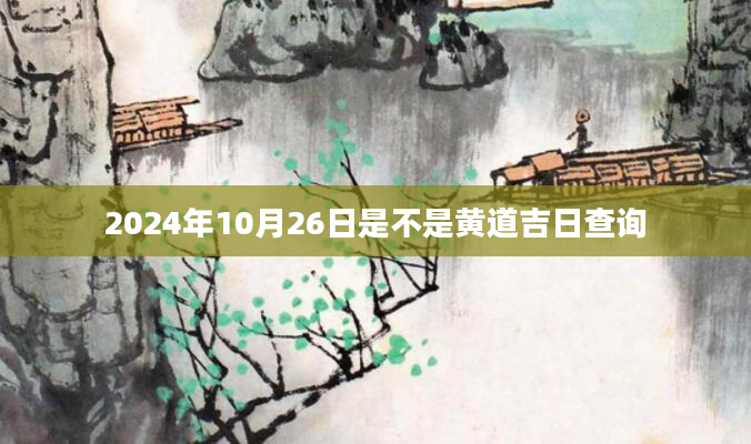 2024年10月26日是不是黄道吉日查询