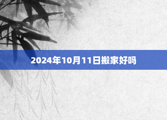2024年10月11日搬家好吗