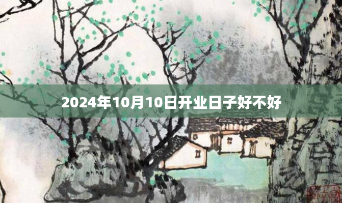 2024年10月10日开业日子好不好