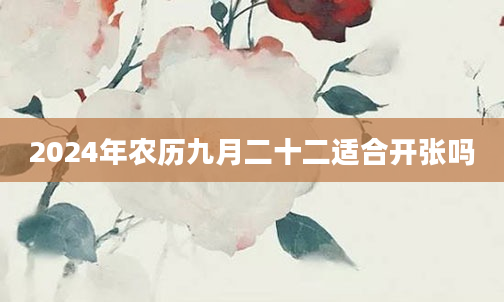 2024年农历九月二十二适合开张吗