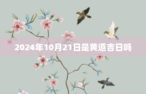 2024年10月21日是黄道吉日吗