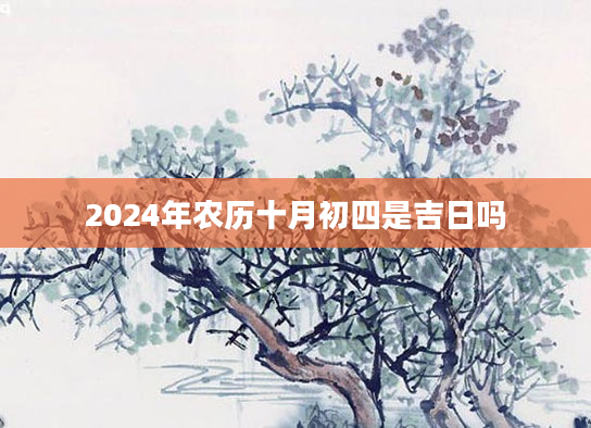2024年农历十月初四是吉日吗