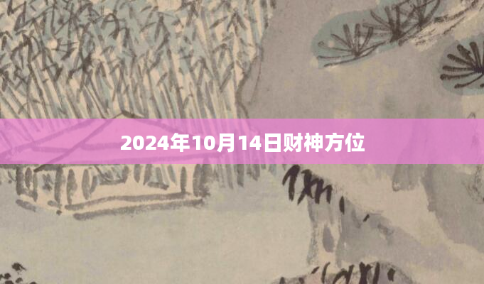 2024年10月14日财神方位