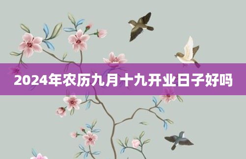 2024年农历九月十九开业日子好吗