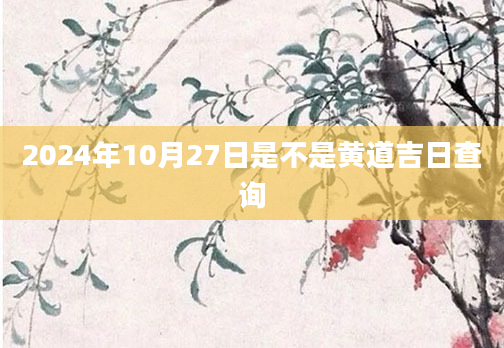 2024年10月27日是不是黄道吉日查询