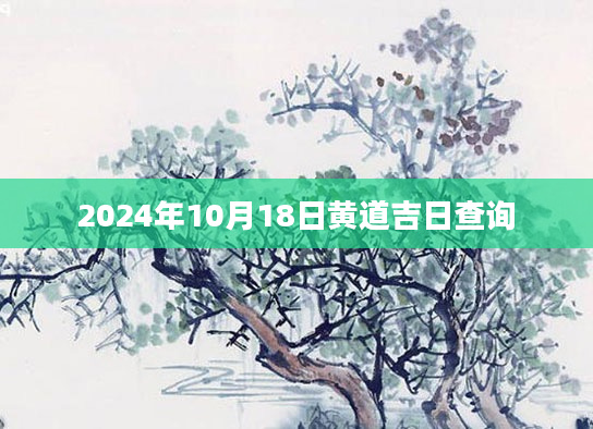 2024年10月18日黄道吉日查询