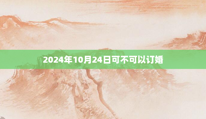 2024年10月24日可不可以订婚